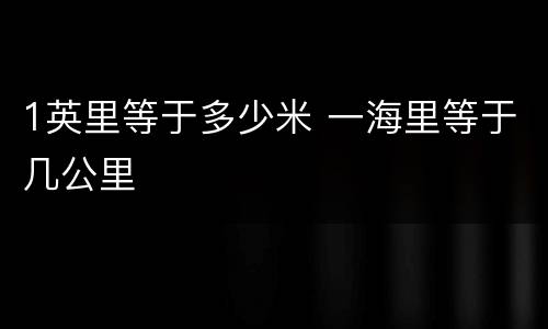 1英里等于多少米 一海里等于几公里