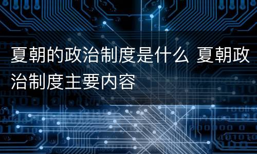 夏朝的政治制度是什么 夏朝政治制度主要内容