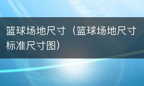 篮球场地尺寸（篮球场地尺寸标准尺寸图）
