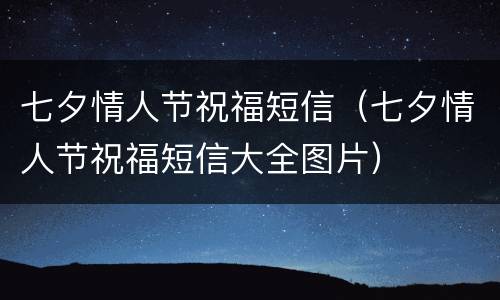 七夕情人节祝福短信（七夕情人节祝福短信大全图片）