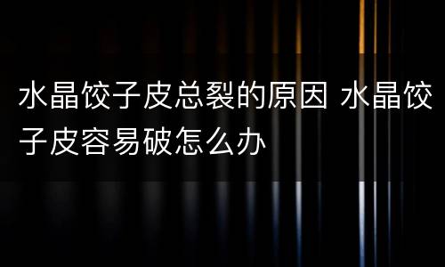 水晶饺子皮总裂的原因 水晶饺子皮容易破怎么办