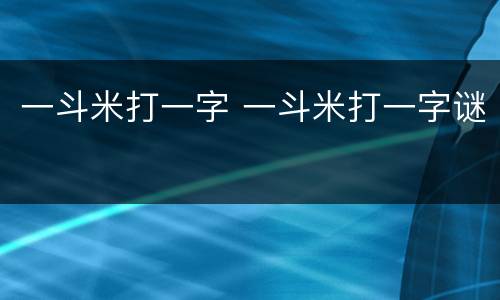 一斗米打一字 一斗米打一字谜