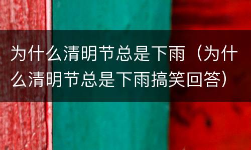 为什么清明节总是下雨（为什么清明节总是下雨搞笑回答）