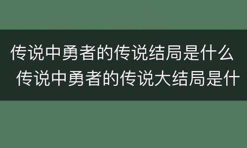 传说中勇者的传说结局是什么 传说中勇者的传说大结局是什么
