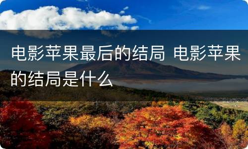 电影苹果最后的结局 电影苹果的结局是什么