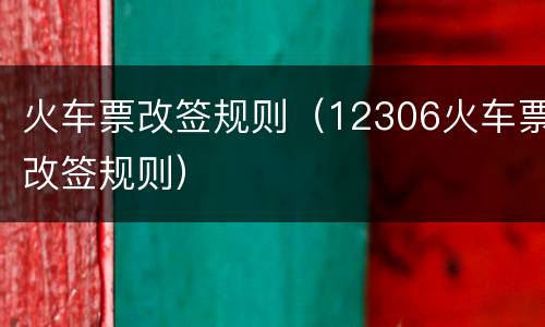 火车票改签规则（12306火车票改签规则）