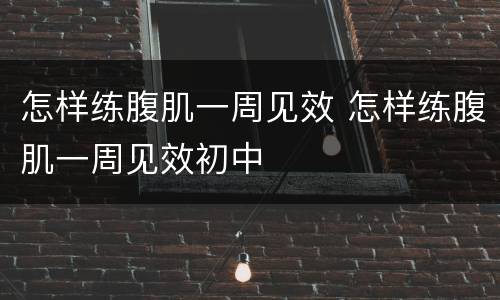 怎样练腹肌一周见效 怎样练腹肌一周见效初中