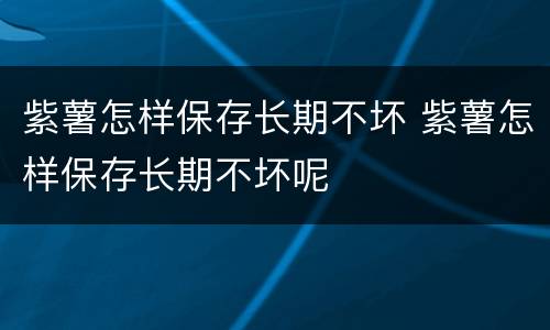 紫薯怎样保存长期不坏 紫薯怎样保存长期不坏呢