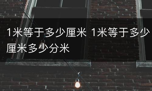 1米等于多少厘米 1米等于多少厘米多少分米