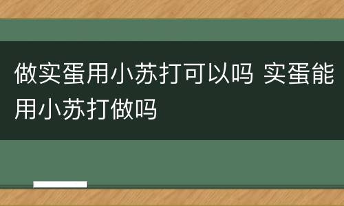 做实蛋用小苏打可以吗 实蛋能用小苏打做吗