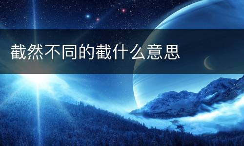 截然不同的截什么意思