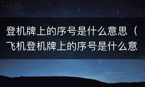 登机牌上的序号是什么意思（飞机登机牌上的序号是什么意思）
