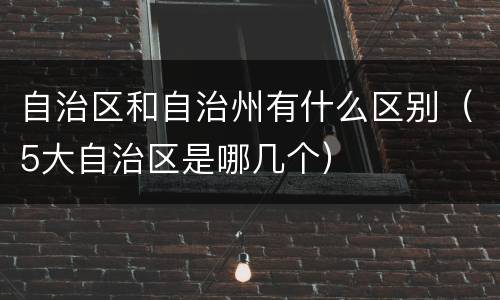 自治区和自治州有什么区别（5大自治区是哪几个）