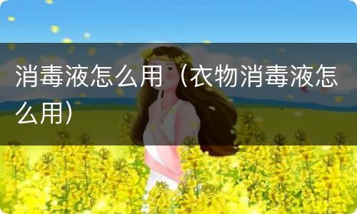 消毒液怎么用（衣物消毒液怎么用）