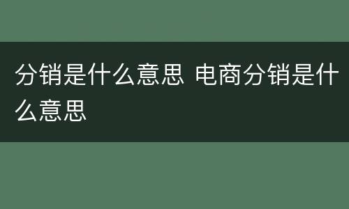 分销是什么意思 电商分销是什么意思