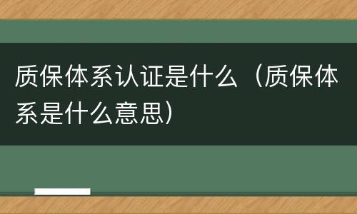 质保体系认证是什么（质保体系是什么意思）
