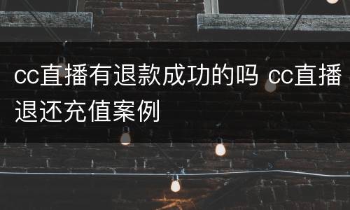 cc直播有退款成功的吗 cc直播退还充值案例
