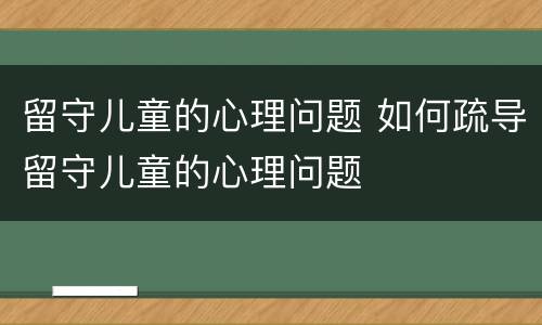 留守儿童的心理问题 如何疏导留守儿童的心理问题