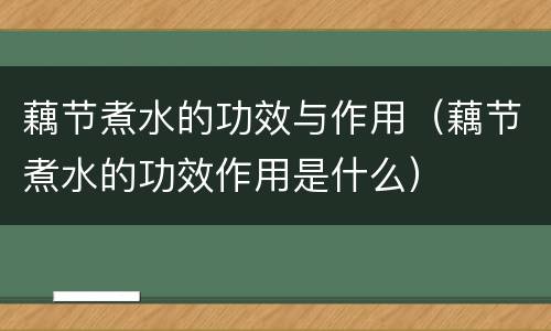 藕节煮水的功效与作用（藕节煮水的功效作用是什么）