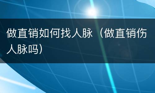 做直销如何找人脉（做直销伤人脉吗）
