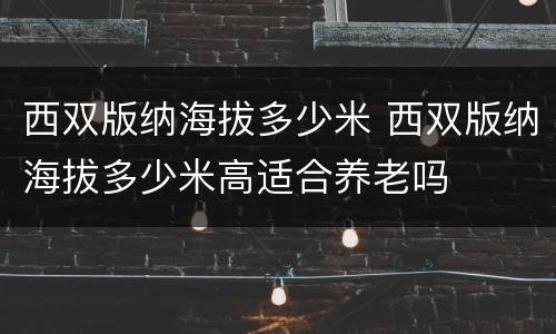 西双版纳海拔多少米 西双版纳海拔多少米高适合养老吗