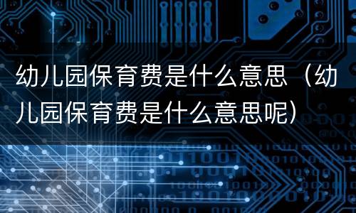 幼儿园保育费是什么意思（幼儿园保育费是什么意思呢）