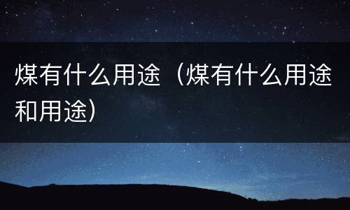 煤有什么用途（煤有什么用途和用途）