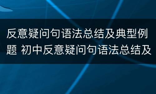 反意疑问句语法总结及典型例题 初中反意疑问句语法总结及典型例题