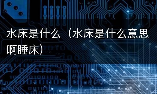 水床是什么（水床是什么意思啊睡床）