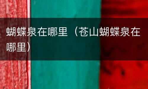 蝴蝶泉在哪里（苍山蝴蝶泉在哪里）