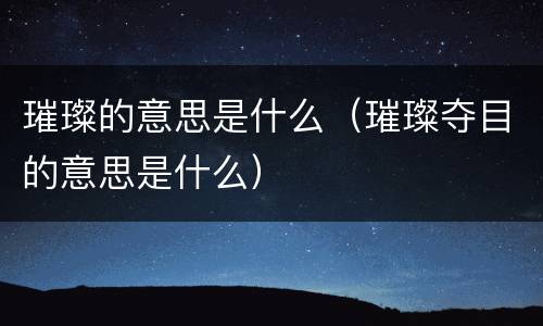 璀璨的意思是什么（璀璨夺目的意思是什么）