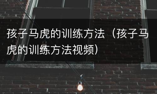 孩子马虎的训练方法（孩子马虎的训练方法视频）