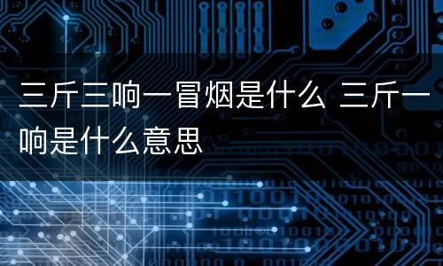 三斤三响一冒烟是什么 三斤一响是什么意思