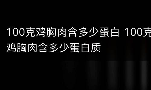 100克鸡胸肉含多少蛋白 100克鸡胸肉含多少蛋白质
