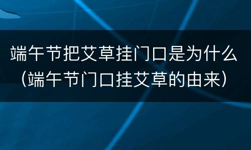 端午节把艾草挂门口是为什么（端午节门口挂艾草的由来）
