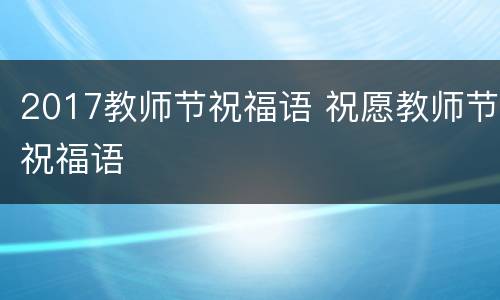 2017教师节祝福语 祝愿教师节祝福语