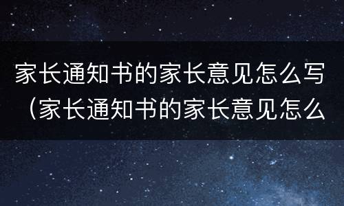 家长通知书的家长意见怎么写（家长通知书的家长意见怎么写二年级）