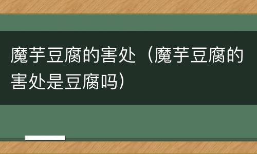 魔芋豆腐的害处（魔芋豆腐的害处是豆腐吗）