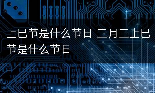 上巳节是什么节日 三月三上巳节是什么节日
