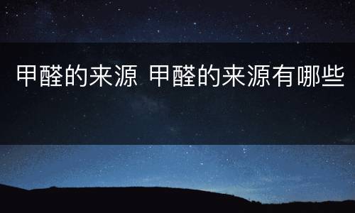 甲醛的来源 甲醛的来源有哪些