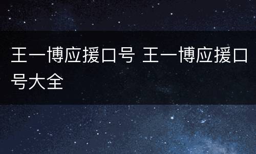 王一博应援口号 王一博应援口号大全