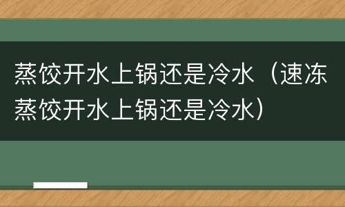 蒸饺开水上锅还是冷水（速冻蒸饺开水上锅还是冷水）