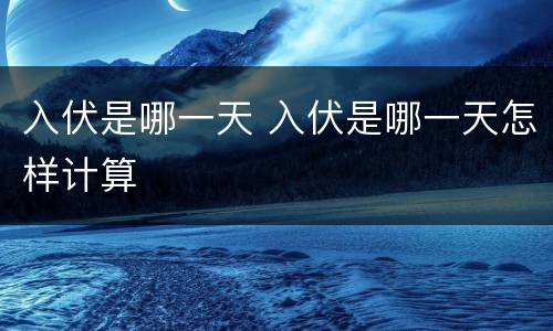 入伏是哪一天 入伏是哪一天怎样计算