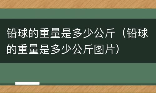 铅球的重量是多少公斤（铅球的重量是多少公斤图片）
