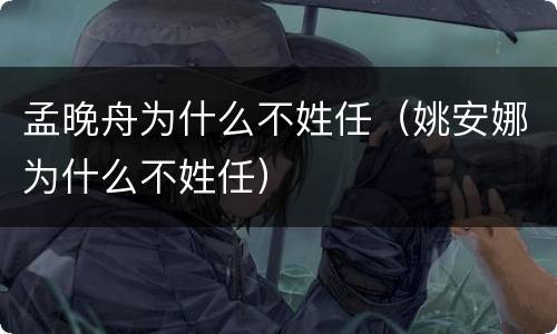 孟晚舟为什么不姓任（姚安娜为什么不姓任）