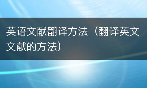 英语文献翻译方法（翻译英文文献的方法）