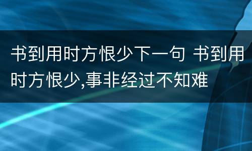 书到用时方恨少下一句 书到用时方恨少,事非经过不知难