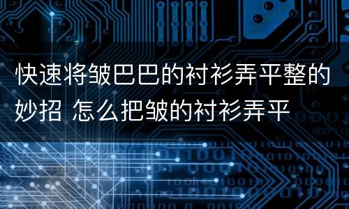 快速将皱巴巴的衬衫弄平整的妙招 怎么把皱的衬衫弄平