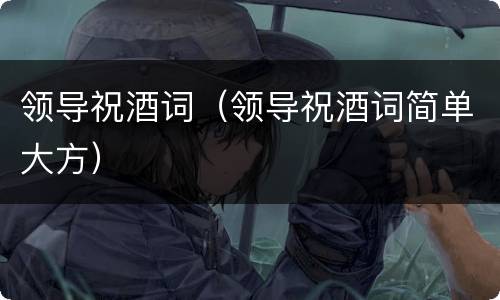 领导祝酒词（领导祝酒词简单大方）