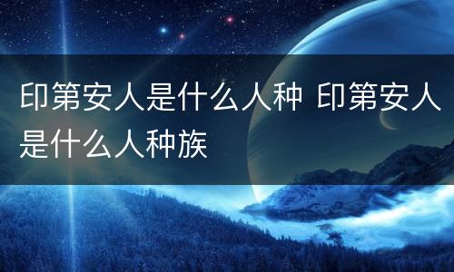 印第安人是什么人种 印第安人是什么人种族